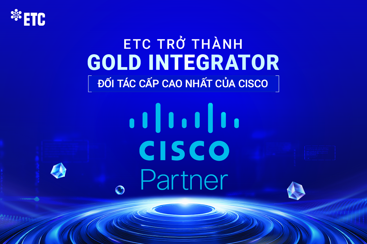 ETC TRỞ THÀNH GOLD INTEGRATOR - ĐỐI TÁC CẤP CAO NHẤT CỦA CISCO