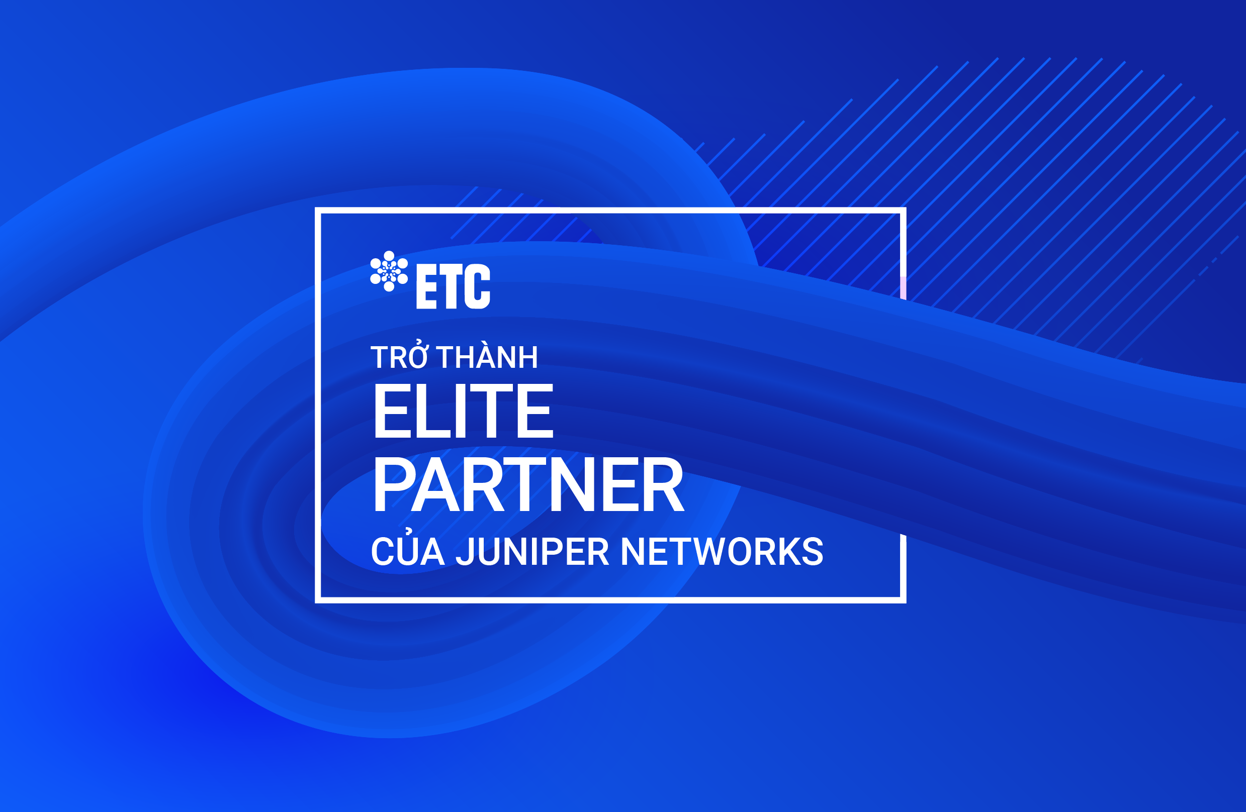ETC được công nhận là đối tác cấp cao nhất của Juniper Networks tại việt nam