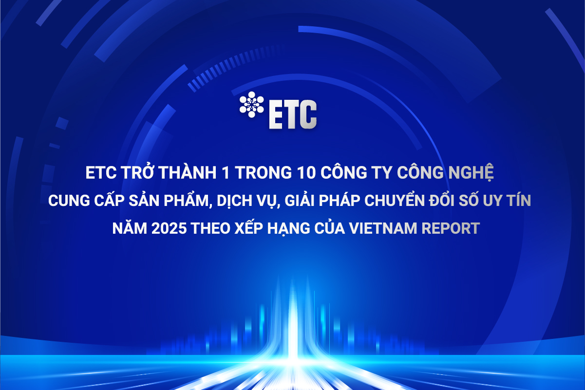 ETC TRỞ THÀNH 1 TRONG 10 CÔNG TY CÔNG NGHỆ CUNG CẤP SẢN PHẨM, DỊCH VỤ, GIẢI PHÁP CHUYỂN ĐỔI SỐ UY TÍN NĂM 2025